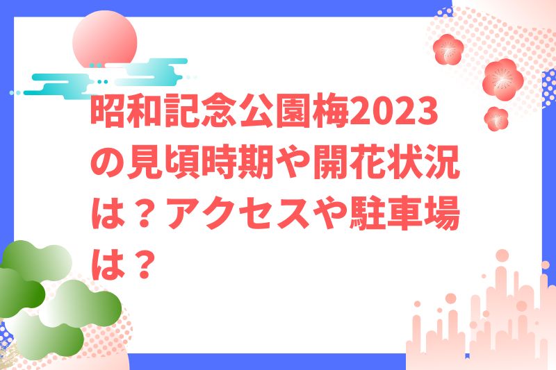 昭和記念公園梅2023の見頃時期や開花状況は？アクセスや駐車場は？