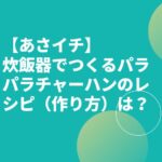 【あさイチ】ジャーハンのレシピは？牛尾理恵炊飯器ぱらぱらチャーハン？