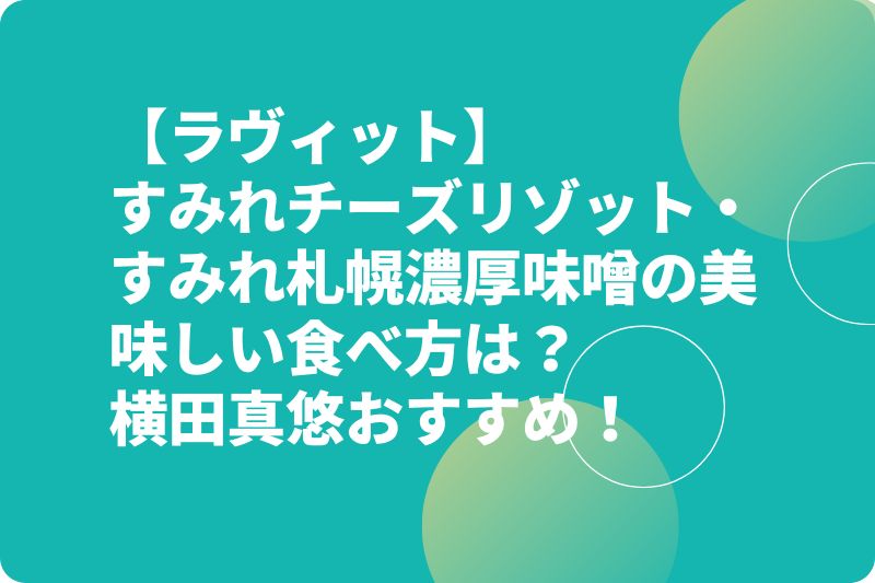 【ラヴィット】すみれチーズリゾット・すみれ札幌濃厚味噌の美味しい食べ方は？横田真悠おすすめ！