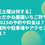 【土曜は何する】ただかね農園いちご狩り2023の予約や料金は？場所や駐車場やアクセスは？