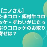 【ニノさん】たまコロ・飯村牛コロッケ・ずわいがにたっぶりコロッケのお取り寄せは？