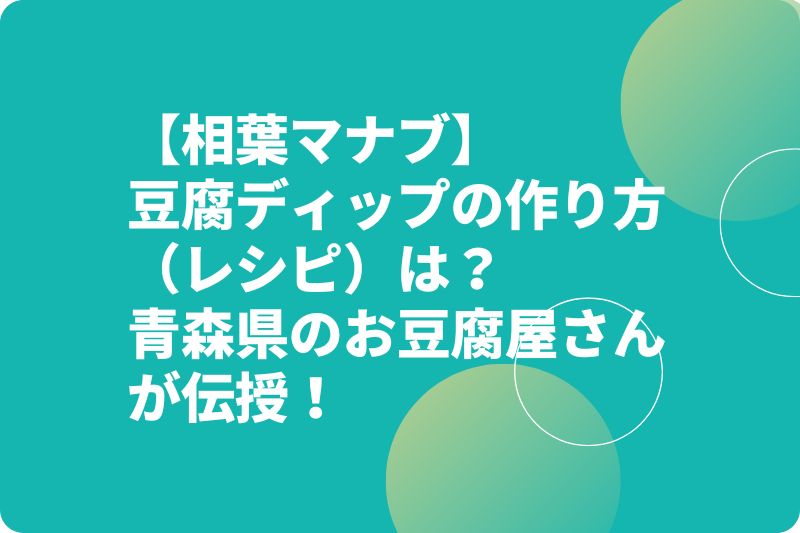 【相葉マナブ】豆腐ディップの作り方(レシピ)は?青森県のお豆腐屋さんが伝授!
