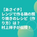 【あさイチ】レンジで作る鶏の照り焼きのレシピ（作り方）は？村上祥子が伝授！