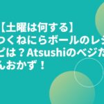 【土曜は何する】つくねにらボールのレシピは？Atsushiのべジたんおかず！