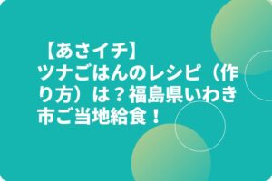 【あさイチ】ツナごはんのレシピ（作り方）は？福島県いわき市ご当地給食！