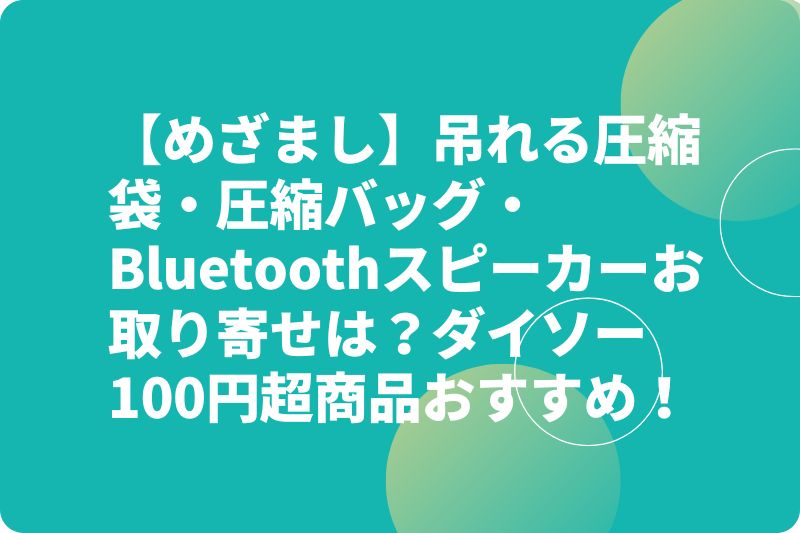 【めざまし】吊れる圧縮袋・圧縮バッグ・Bluetoothスピーカーお取り寄せは？ダイソー100円超商品おすすめ！