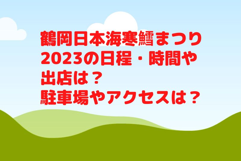 鶴岡日本海寒鱈まつり2023の日程・時間や出店は？駐車場やアクセスは？