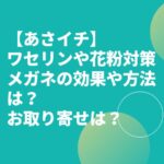 【あさイチ】ワセリンや花粉対策メガネの効果や方法は？お取り寄せは？