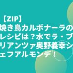 【ZIP】焼き鳥カルボナーラのレシピは？水でラ・ブリアンツァ奥野義幸シェフアルモンデ！