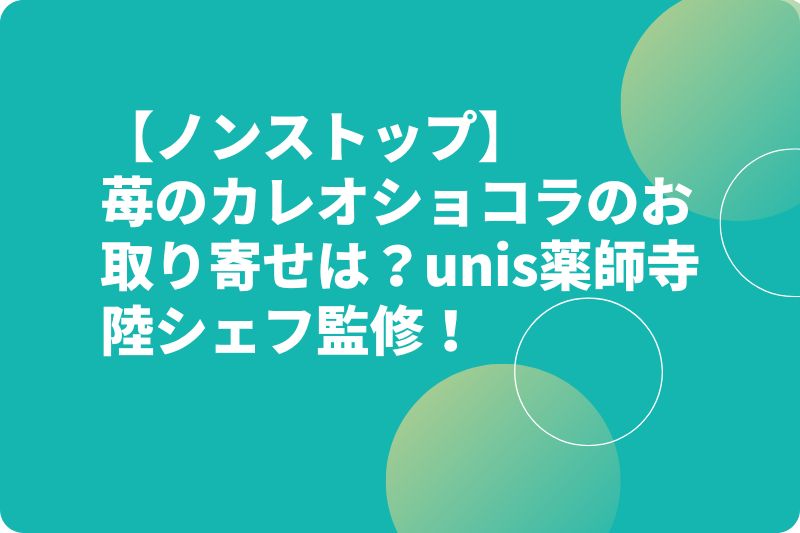 【ノンストップ】苺のカレオショコラのお取り寄せは？unis薬師寺陸シェフ監修！