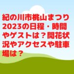 紀の川市桃山まつり2023の日程・時間やゲストは？開花状況やアクセスや駐車場は？
