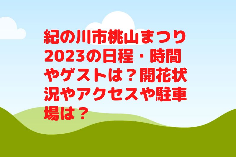 紀の川市桃山まつり2023の日程・時間やゲストは？開花状況やアクセスや駐車場は？
