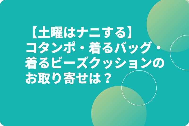 【土曜はナニする】コタンポ・着るバッグ・着るビーズクッションのお取り寄せは？