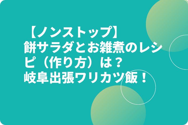 【ノンストップ】餅サラダとお雑煮のレシピ（作り方）は？岐阜出張ワリカツ飯！