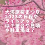 大河原桜まつり2023の日程やライトアップは？屋台や見頃や駐車場は？