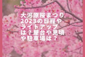 大河原桜まつり2023の日程やライトアップは？屋台や見頃や駐車場は？
