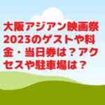大阪アジアン映画祭2023のゲストや料金・当日券は？アクセスや駐車場は？