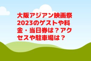 大阪アジアン映画祭2023のゲストや料金・当日券は？アクセスや駐車場は？