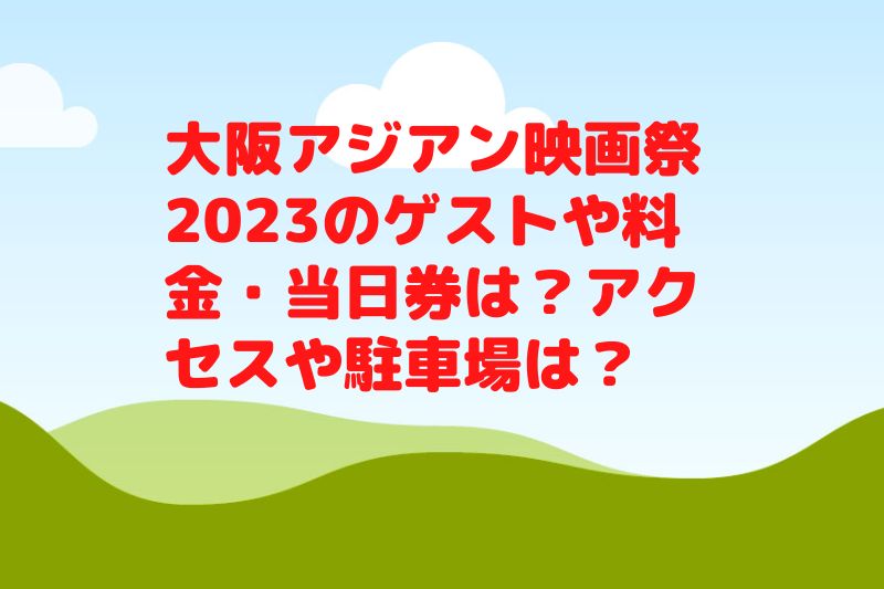 大阪アジアン映画祭2023のゲストや料金・当日券は?アクセスや駐車場は?