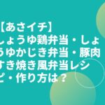 【あさイチ】しょうゆ鶏弁当・しょうゆかじき弁当・豚肉すき焼き風弁当レシピ・作り方は？