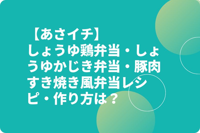 【あさイチ】しょうゆ鶏弁当・しょうゆかじき弁当・豚肉すき焼き風弁当レシピ・作り方は？
