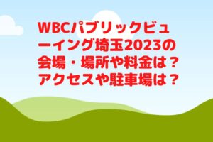 WBCパブリックビューイング埼玉2023の会場・場所や料金は？アクセスや駐車場は？