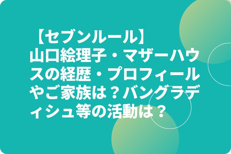 山口絵理子・マザーハウスの経歴・プロフィールやご家族は?バングラディシュ等の活動は【セブンルール】?