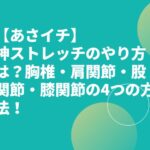 【あさイチ】神ストレッチのやり方は？胸椎・肩関節・股関節・膝関節の4つの方法！