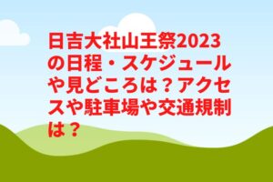 日吉大社山王祭2023の日程・スケジュールや見どころは？アクセスや駐車場や交通規制は？