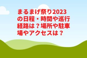 まるまげ祭り2023の日程・時間や巡行経路は？場所や駐車場やアクセスは？