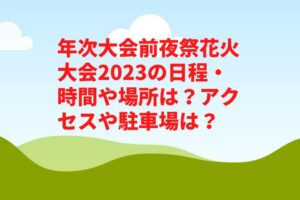 年次大会前夜祭花火大会2023の日程・時間や場所は？アクセスや駐車場は？