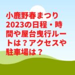 小鹿野春まつり2023の日程・時間や屋台曳行ルートは？花火やアクセスや駐車場は？