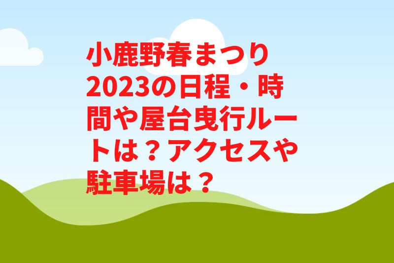 小鹿野春まつり2023の日程・時間や屋台曳行ルートは？花火やアクセスや駐車場は？