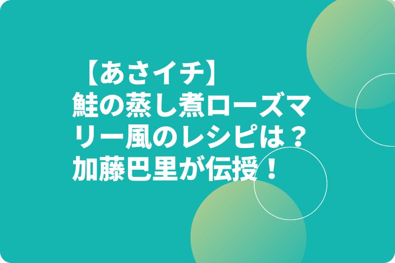 【あさイチ】鮭の蒸し煮ローズマリー風のレシピは？加藤巴里が伝授！