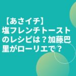 【あさイチ】塩フレンチトーストのレシピは？加藤巴里がローリエで？