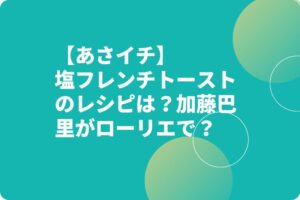 【あさイチ】塩フレンチトーストのレシピは？加藤巴里がローリエで？