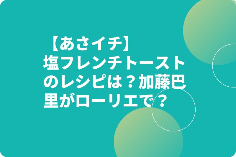 【あさイチ】塩フレンチトーストのレシピは？加藤巴里がローリエで？
