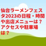 仙台ラーメンフェスタ2023の日程・時間や出店メニューは？アクセスや駐車場は？