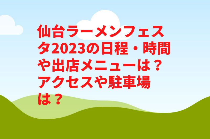 仙台ラーメンフェスタ2023の日程・時間や出店メニューは？アクセスや駐車場は？