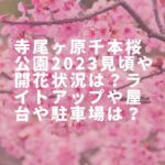 寺尾ヶ原千本桜公園2023見頃や開花状況は？ライトアップや屋台や駐車場は？