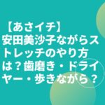 【あさイチ】安田美沙子ながらストレッチのやり方は？歯磨き・ドライヤー・歩きながら？