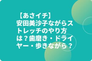 【あさイチ】安田美沙子ながらストレッチのやり方は？歯磨き・ドライヤー・歩きながら？