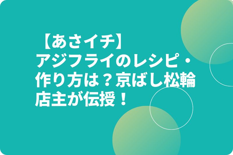 【あさイチ】アジフライのレシピ・作り方は？京ばし松輪店主が伝授！