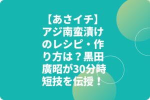 【あさイチ】アジ南蛮漬けのレシピ・作り方は？黒田廣昭が30分時短技を伝授！