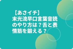 【あさイチ】末光流早口言葉音読のやり方は?舌と表情筋を鍛える?