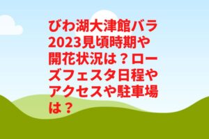 びわ湖大津館バラ2023見頃時期や開花状況は?ローズフェスタ日程やアクセスや駐車場は?