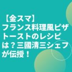 【金スマ】フランス料理風ピザトーストのレシピは？三國清三シェフが伝授！