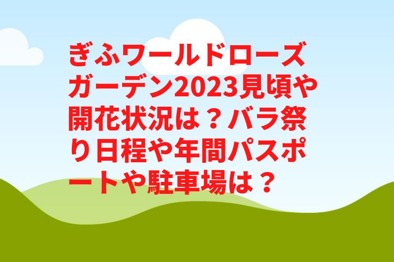 ぎふワールドローズガーデン2023見頃や開花状況は？バラ祭り日程や年間パスポートや駐車場は？