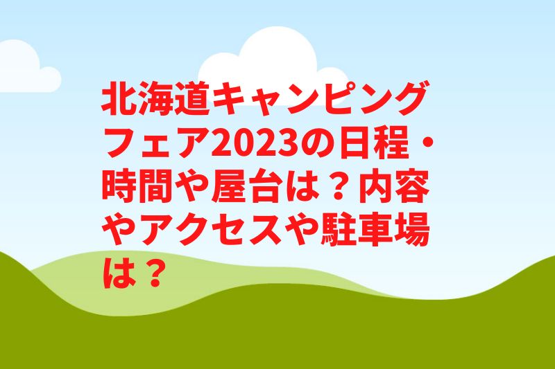 北海道キャンピングフェア2023の日程・時間や屋台は？内容やアクセスや駐車場は？
