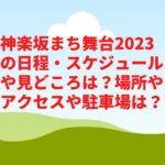 神楽坂まち舞台2023の日程・スケジュールや見どころは？場所やアクセスや駐車場は？